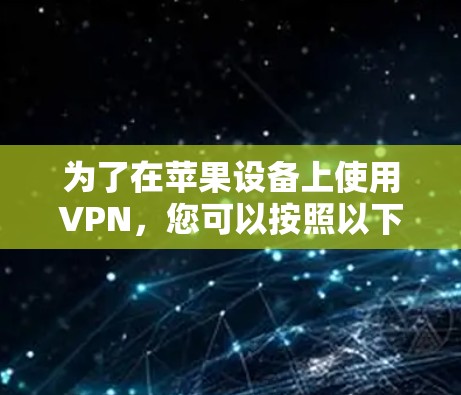 为了在苹果设备上使用VPN，您可以按照以下步骤进行操作
