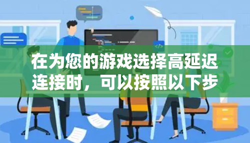 在为您的游戏选择高延迟连接时，可以按照以下步骤进行