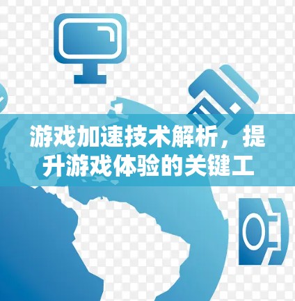 游戏加速技术解析，提升游戏体验的关键工具