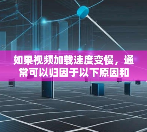 如果视频加载速度变慢，通常可以归因于以下原因和解决方案