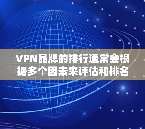 VPN品牌的排行通常会根据多个因素来评估和排名，包括品牌知名度、用户评价、安全性、隐私性、价格等。以下是一些常见的VPN品牌排名，供参考