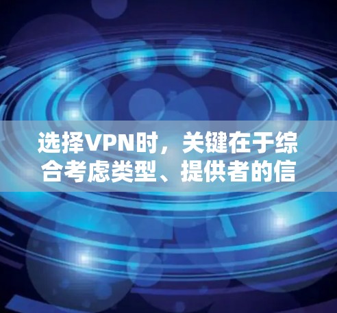 选择VPN时，关键在于综合考虑类型、提供者的信誉、服务特点和安全问题。以下是一些选择VPN的参考指南