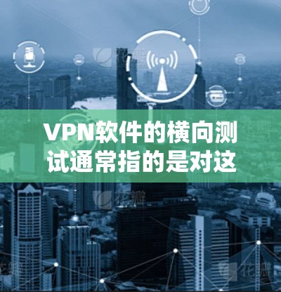 VPN软件的横向测试通常指的是对这些软件进行性能、稳定性、安全性和兼容性等方面的测试。以下是关于VPN软件横向测试的一些常见内容和建议 VPN软件的横向测试通常指的是对这些软件进行性能、稳定性、安全性和兼容性等方面的测试。以下是关于VPN软件横向测试的一些常见内容和建议
