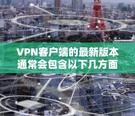 VPN客户端的最新版本通常会包含以下几方面的内容