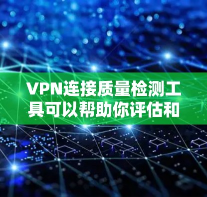 VPN连接质量检测工具可以帮助你评估和选择可靠的VPN服务或产品。以下是一些常用的VPN连接质量检测工具及其功能