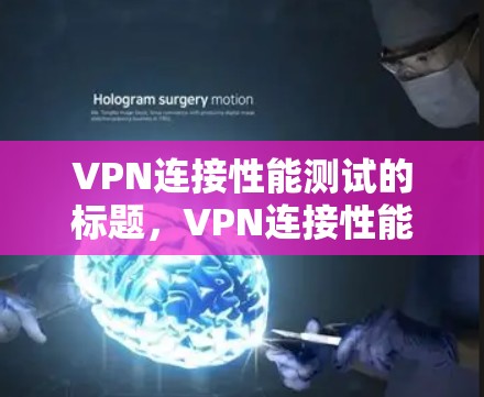 VPN连接性能测试的标题，VPN连接性能测试与优化