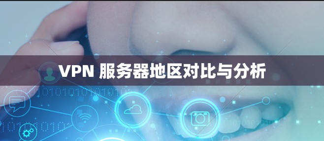 VPN 服务器地区对比与分析