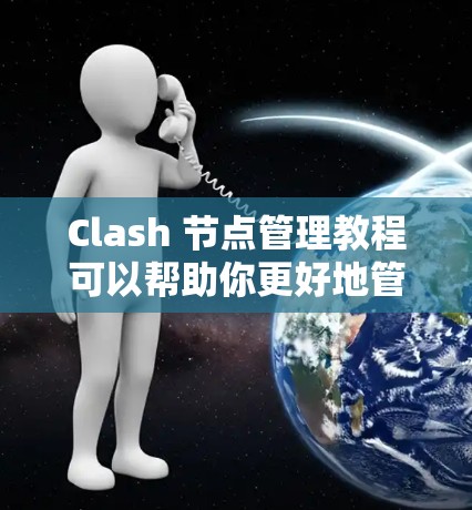 Clash 节点管理教程可以帮助你更好地管理节点，提升游戏性能。以下是对教程的详细总结和应用指南