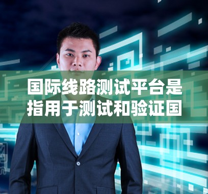 国际线路测试平台是指用于测试和验证国际网络基础设施设备的专门测试平台。这些平台通常具备高精度、快速响应和全面测试功能，能够满足跨国网络设备的测试需求。以下是一些常见的国际线路测试平台