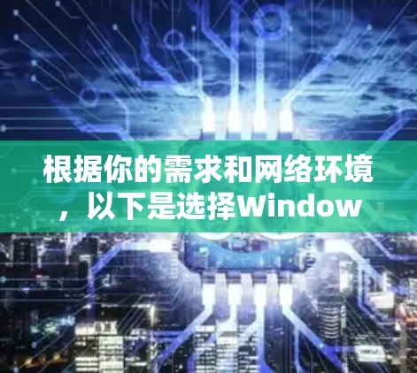 根据你的需求和网络环境，以下是选择Windows代理软件的建议