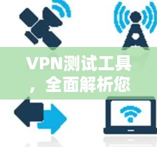 VPN测试工具，全面解析您的VPN选择