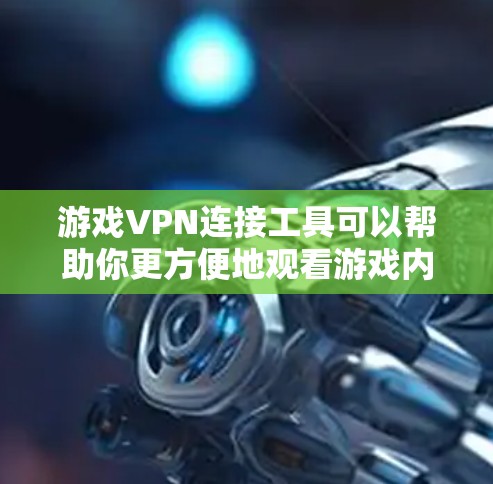 游戏VPN连接工具可以帮助你更方便地观看游戏内容，尤其是在需要访问国际游戏平台时。以下是几种常用的游戏VPN连接工具