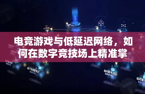 电竞游戏与低延迟网络，如何在数字竞技场上精准掌控节奏