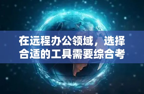 在远程办公领域，选择合适的工具需要综合考虑多个因素，包括用户需求、预算、兼容性和功能支持。以下是对远程办公工具的详细分析和推荐，帮助用户做出明智的选择