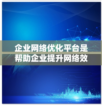 企业网络优化平台是帮助企业提升网络效率和安全性的重要工具，覆盖网络架构设计、性能测试、安全监控等多个方面。以下是对该平台的详细总结
