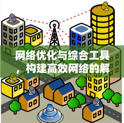 网络优化与综合工具，构建高效网络的解决方案