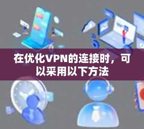 在优化VPN的连接时，可以采用以下方法