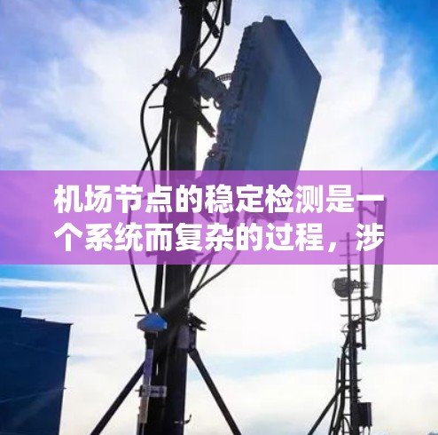 机场节点的稳定检测是一个系统而复杂的过程，涉及多个步骤和方面。以下是对该过程的总结和总结