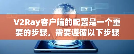 V2Ray客户端的配置是一个重要的步骤,需要遵循以下步骤来完成 V2Ray客户端的配置是一个重要的步骤,需要遵循以下步骤来完成