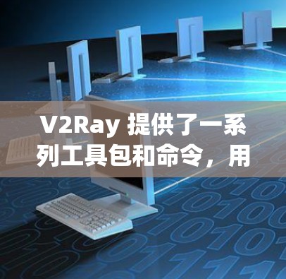 V2Ray 提供了一系列工具包和命令，用于管理节点更新和滤波器优化。以下是一些主要的工具包及其功能