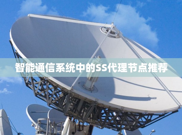 智能通信系统中的SS代理节点推荐 智能通信系统中的SS代理节点推荐