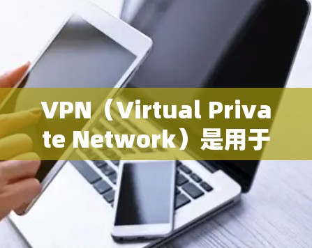 VPN（Virtual Private Network）是用于加密视频会议、文件传输和在线游戏等的网络服务。以下是几种主流的VPN软件下载入口和下载链接，供您参考