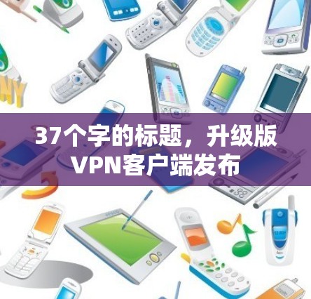 37个字的标题，升级版VPN客户端发布