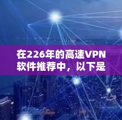 在226年的高速VPN软件推荐中，以下是一些基于技术特点和需求的建议