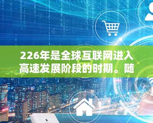 226年是全球互联网进入高速发展阶段的时期。随着5G技术的普及、人工智能和物联网（IoT）的融合，网络优化方案将更加注重技术升级、基础设施扩展和战略规划。以下是一份关于226年国际网络优化方案的建议