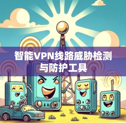 智能VPN线路威胁检测与防护工具