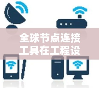 全球节点连接工具在工程设计中是一个重要的连接方式,特别是在复杂三维模型中,确保节点的连续性和一致性至关重要。以下是对该工具的详细总结 全球节点连接工具在工程设计中是一个重要的连接方式,特别是在复杂三维模型中,确保节点的连续性和一致性至关重要。以下是对该工具的详细总结