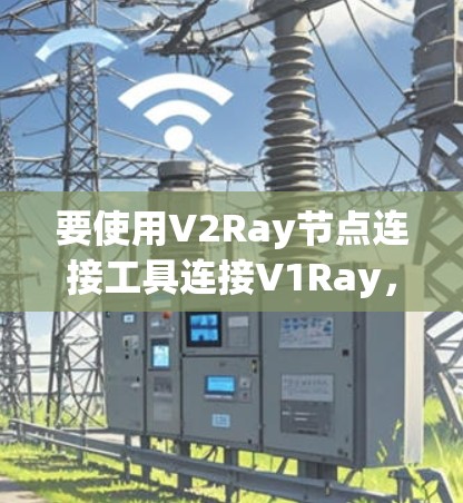 要使用V2Ray节点连接工具连接V1Ray，可以按照以下步骤进行