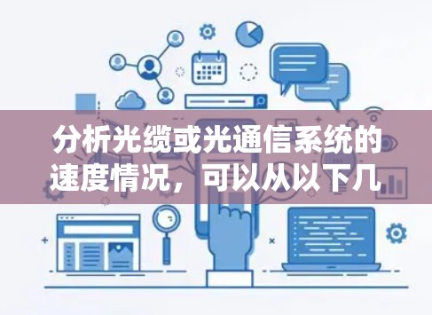 分析光缆或光通信系统的速度情况，可以从以下几个方面进行综合评估