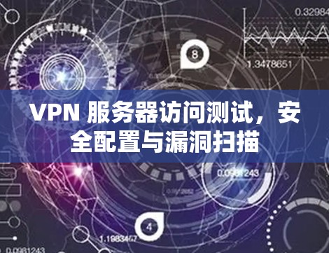 VPN 服务器访问测试，安全配置与漏洞扫描