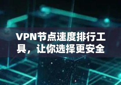 VPN节点速度排行工具，让你选择更安全的网络连接