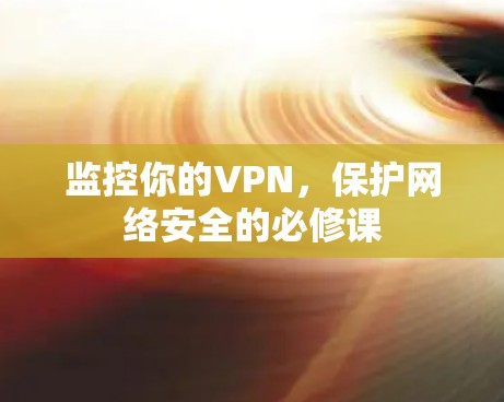 监控你的VPN，保护网络安全的必修课
