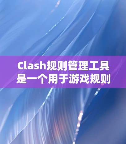 Clash规则管理工具是一个用于游戏规则管理的工具，主要功能包括规则管理、编辑器、模板生成等。以下是使用Clash规则管理工具的步骤