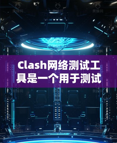 Clash网络测试工具是一个用于测试网络性能的软件,旨在帮助用户评估和优化他们的网络环境。以下是使用 Clash进行网络测试的详细步骤 Clash网络测试工具是一个用于测试网络性能的软件,旨在帮助用户评估和优化他们的网络环境。以下是使用 Clash进行网络测试的详细步骤