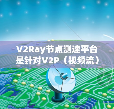 V2Ray节点测速平台是针对V2P(视频流)和V2S(视频源)协议的网络性能测试工具,旨在帮助用户分析和优化网络传输速率。以下是其关键点的总结 V2Ray节点测速平台是针对V2P(视频流)和V2S(视频源)协议的网络性能测试工具,旨在帮助用户分析和优化网络传输速率。以下是其关键点的总结