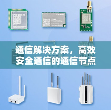 通信解决方案,高效安全通信的通信节点工具 通信解决方案,高效安全通信的通信节点工具