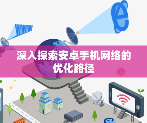 深入探索安卓手机网络的优化路径