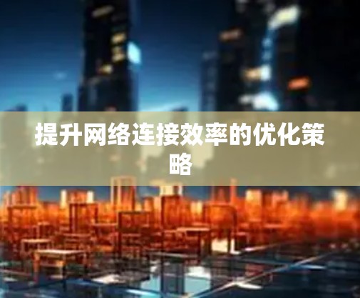 提升网络连接效率的优化策略