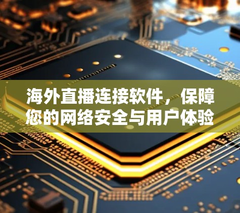 海外直播连接软件，保障您的网络安全与用户体验