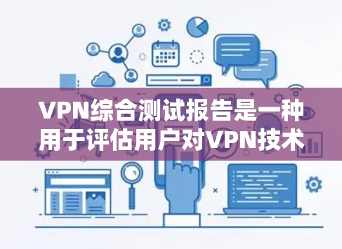 VPN综合测试报告是一种用于评估用户对VPN技术的满意度和安全性的测试工具。以下是关于VPN综合测试报告的详细内容和示例
