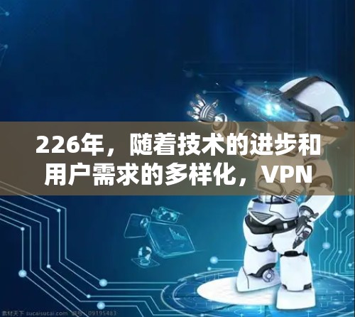 226年，随着技术的进步和用户需求的多样化，VPN客户端的合集也会不断更新。以下是一些主流的VPN应用合集，涵盖了多种协议、设备兼容性和安全性