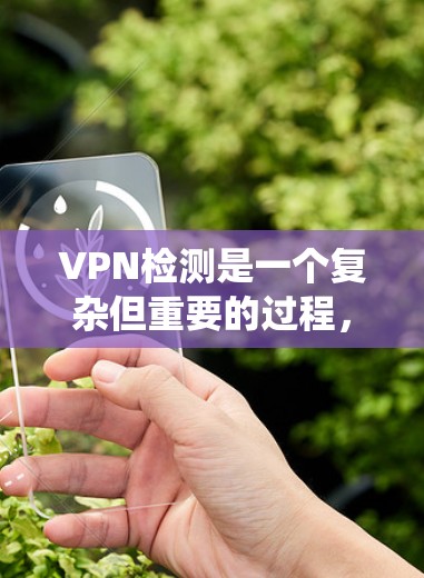 VPN检测是一个复杂但重要的过程，旨在防范网络攻击和安全漏洞。以下是一个系统化的指南，帮助您理解和应用不同的VPN检测方法