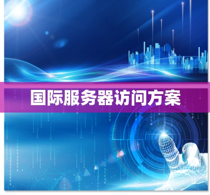 国际服务器访问方案 国际服务器访问方案