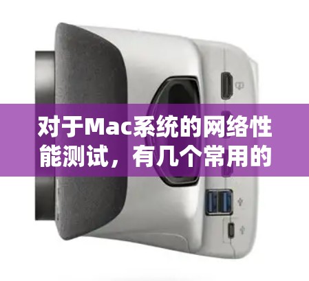对于Mac系统的网络性能测试，有几个常用的工具可以用于测试和监控网络。以下是几个常见的工具及其使用方法