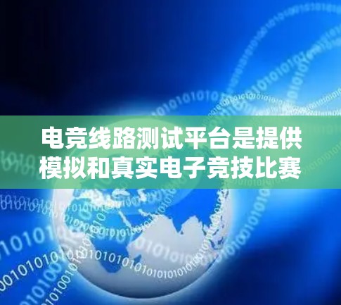 电竞线路测试平台是提供模拟和真实电子竞技比赛环境的现代化解决方案，旨在帮助用户更直观地参与比赛，提升成绩。以下是对该平台的详细介绍