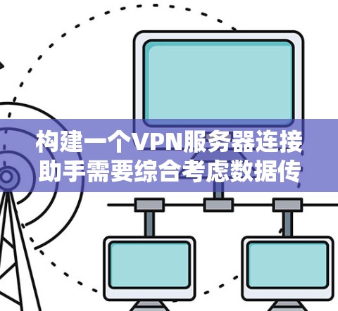 构建一个VPN服务器连接助手需要综合考虑数据传输的安全性、服务器管理的稳定性和用户操作的便捷性。以下是一个可能的构建思路